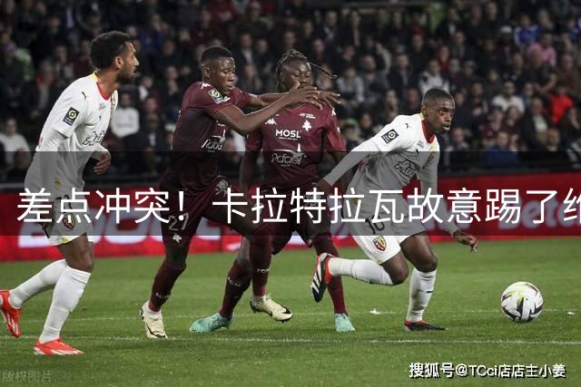 差点冲突！卡拉特拉瓦故意踢了维尼修斯一下，后者不满将其推开